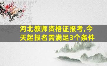 河北教师资格证报考,今天起报名需满足3个条件