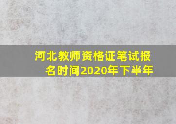 河北教师资格证笔试报名时间2020年下半年