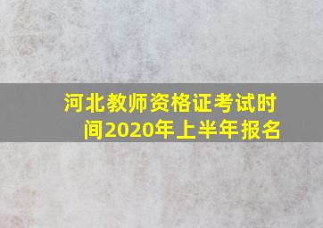 河北教师资格证考试时间2020年上半年报名