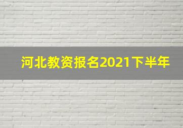 河北教资报名2021下半年