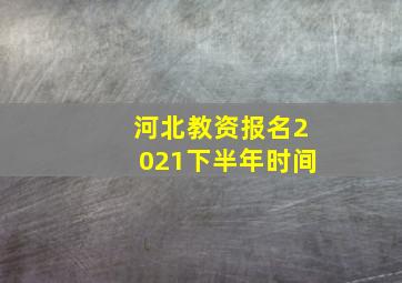 河北教资报名2021下半年时间