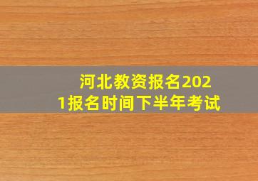 河北教资报名2021报名时间下半年考试