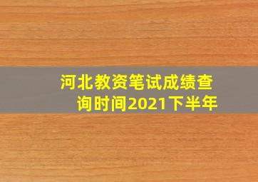 河北教资笔试成绩查询时间2021下半年