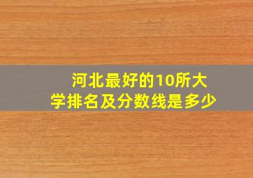 河北最好的10所大学排名及分数线是多少