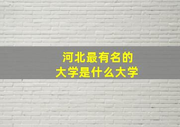 河北最有名的大学是什么大学