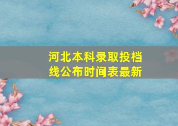 河北本科录取投档线公布时间表最新