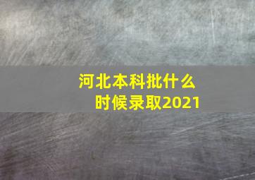 河北本科批什么时候录取2021