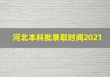 河北本科批录取时间2021