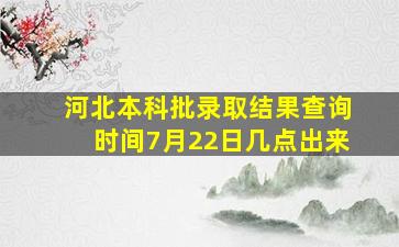 河北本科批录取结果查询时间7月22日几点出来