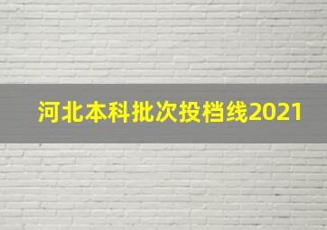 河北本科批次投档线2021