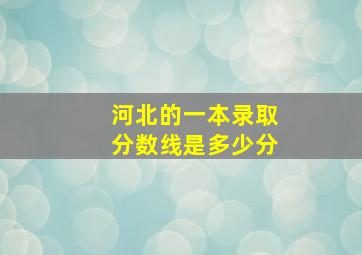 河北的一本录取分数线是多少分