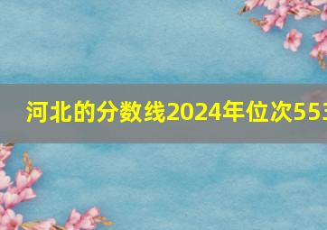 河北的分数线2024年位次553