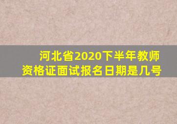 河北省2020下半年教师资格证面试报名日期是几号