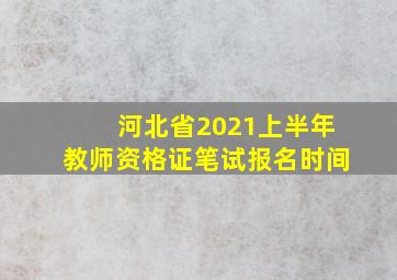 河北省2021上半年教师资格证笔试报名时间