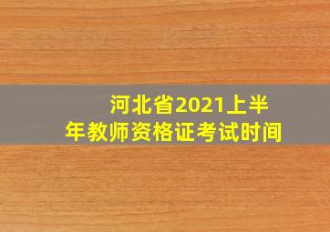 河北省2021上半年教师资格证考试时间