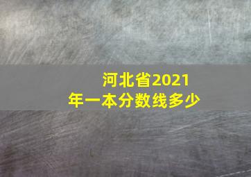 河北省2021年一本分数线多少