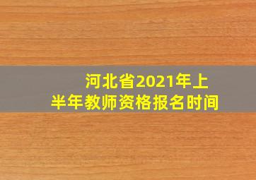 河北省2021年上半年教师资格报名时间