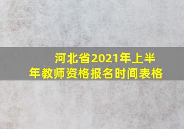 河北省2021年上半年教师资格报名时间表格