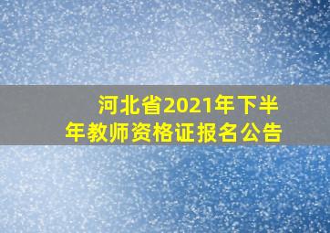 河北省2021年下半年教师资格证报名公告