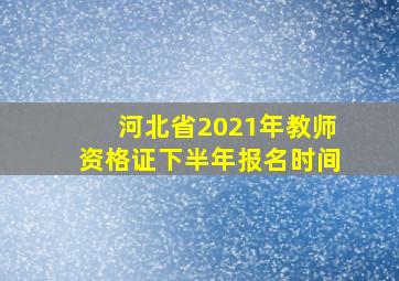 河北省2021年教师资格证下半年报名时间