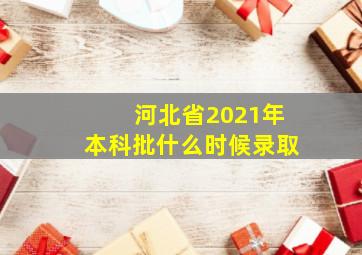 河北省2021年本科批什么时候录取