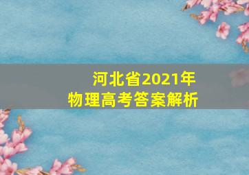 河北省2021年物理高考答案解析