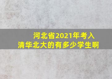 河北省2021年考入清华北大的有多少学生啊