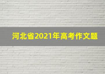 河北省2021年高考作文题