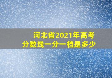 河北省2021年高考分数线一分一档是多少