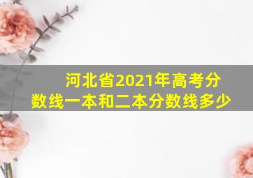 河北省2021年高考分数线一本和二本分数线多少