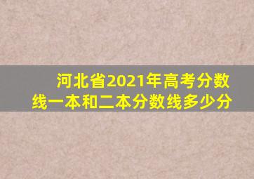 河北省2021年高考分数线一本和二本分数线多少分