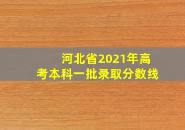 河北省2021年高考本科一批录取分数线