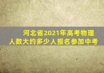 河北省2021年高考物理人数大约多少人报名参加中考