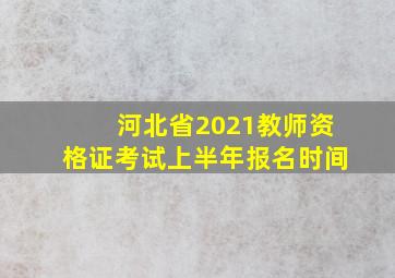 河北省2021教师资格证考试上半年报名时间