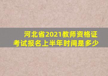 河北省2021教师资格证考试报名上半年时间是多少