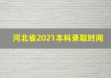 河北省2021本科录取时间