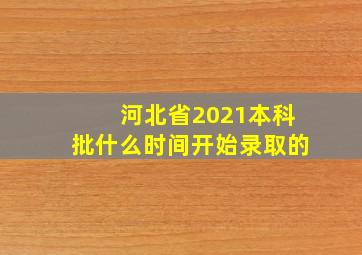 河北省2021本科批什么时间开始录取的