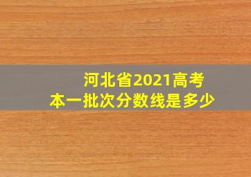 河北省2021高考本一批次分数线是多少