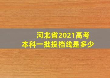 河北省2021高考本科一批投档线是多少