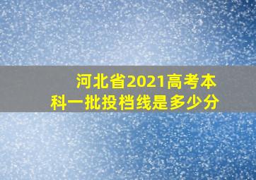 河北省2021高考本科一批投档线是多少分