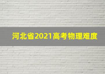 河北省2021高考物理难度