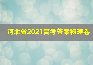 河北省2021高考答案物理卷