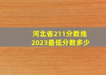 河北省211分数线2023最低分数多少