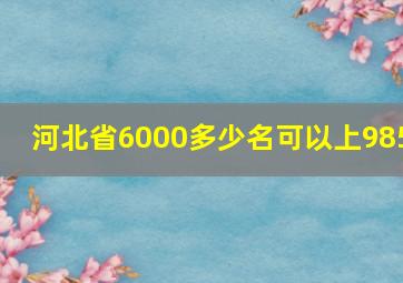 河北省6000多少名可以上985