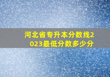 河北省专升本分数线2023最低分数多少分