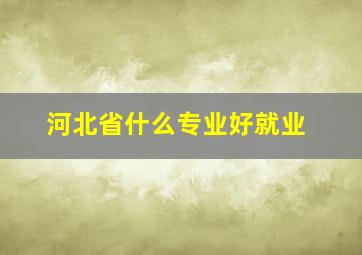 河北省什么专业好就业