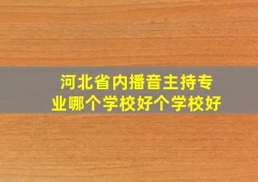 河北省内播音主持专业哪个学校好个学校好