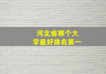 河北省哪个大学最好排名第一