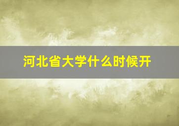 河北省大学什么时候开