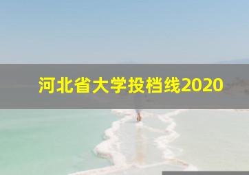 河北省大学投档线2020